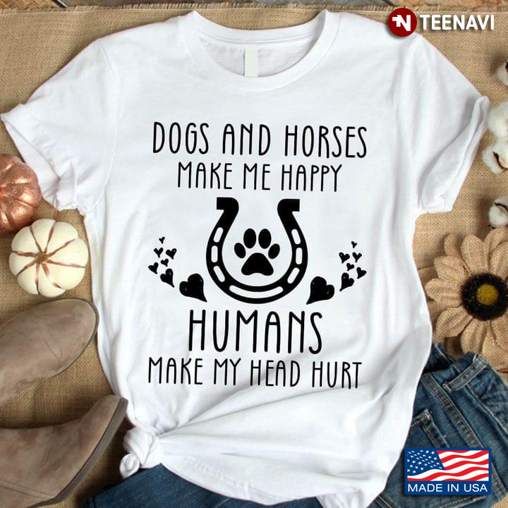 Dogs And Horses Make Me Happy Humans Make My Head Hurt