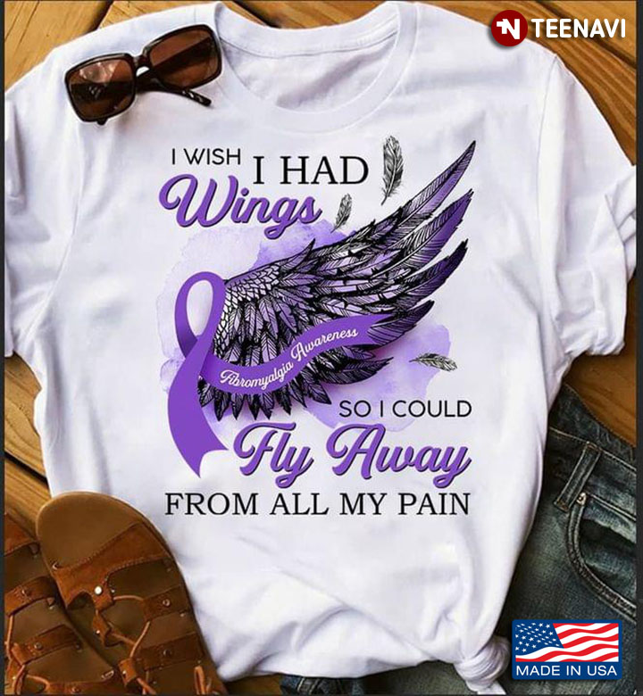 I Wish I Had Wings So I Could Fly Away From All My Pain Fibromyalgia Awareness