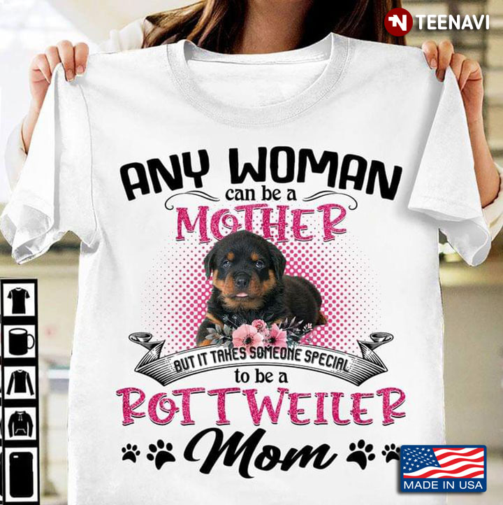 Rottweiler Any Woman Can Be A Mother But It Takes Someone Special To Be A Rottweiler Mom