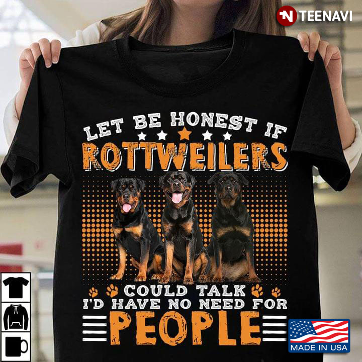 Let Be Honest If Rottweilers Could Talk I'd Have No Need For People