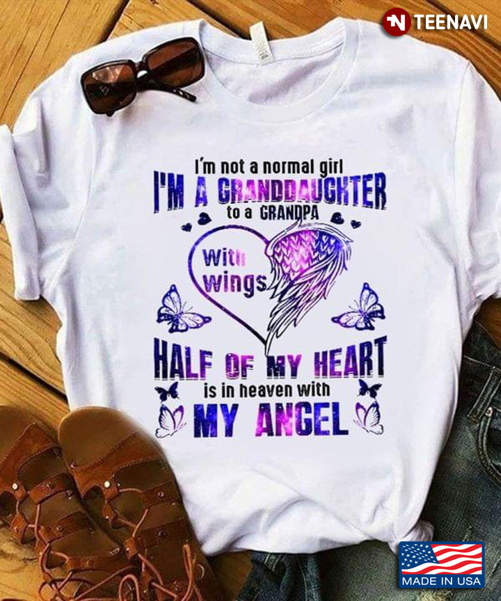 I'm Not A Normal Girl I'm A Granddaughter To A Grandpa With Wings Half Of My Heart Is In Heaven With