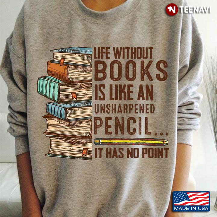 Life Without Books Is Like An Unsharpened Pencil It Has No Point