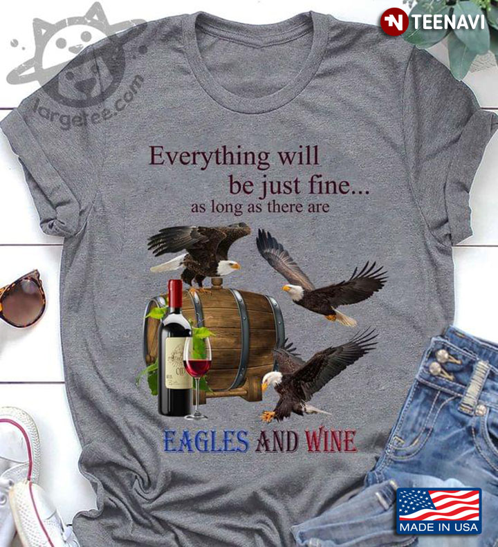 Everything Will Be Just Fine As Long As There Are Eagles And Wine