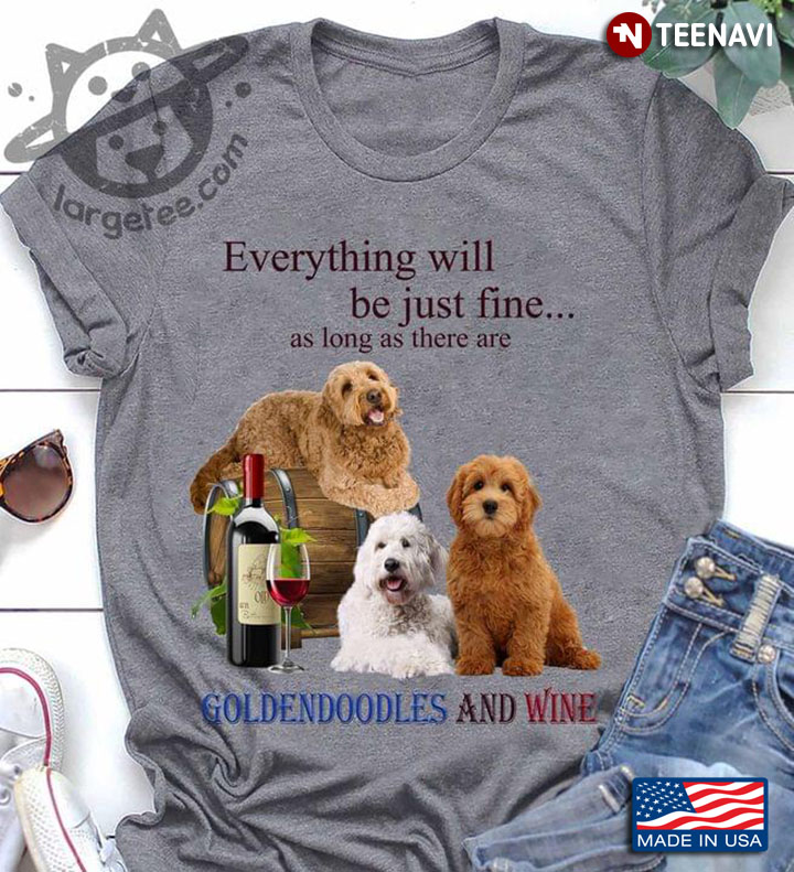 Everything Will Be Just Fine As Long As There Are Goldendoodles And Wine