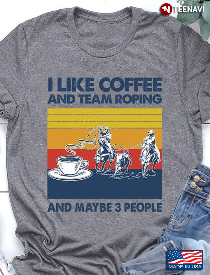 I Like Coffee And Team Roping And Maybe 3 People Vintage