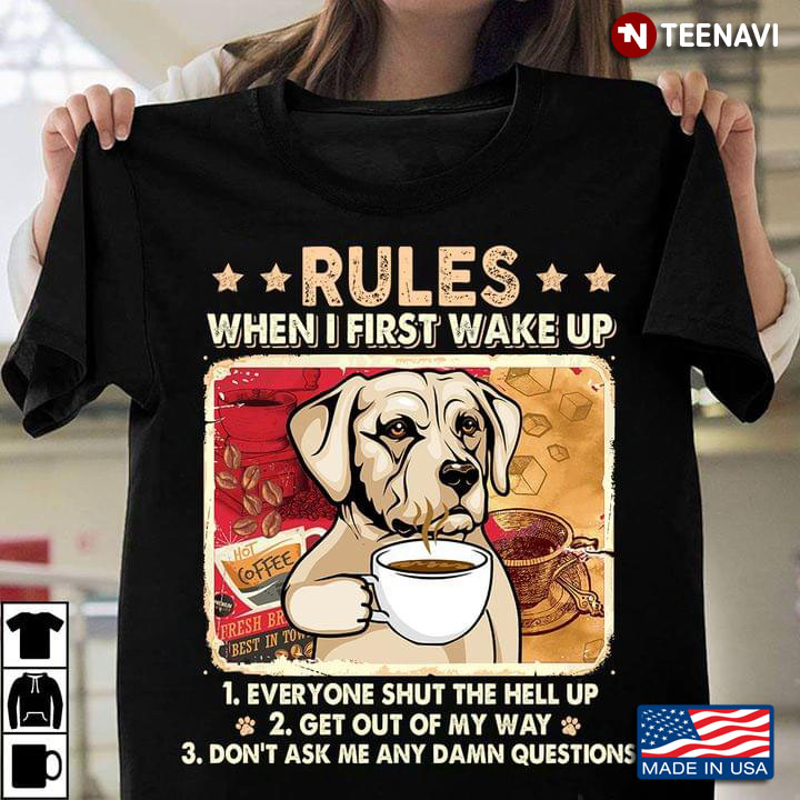 Labrador Retriever With Coffee Rules When I First Wake Up Everyone Shut The Hell Up Get Out Of My