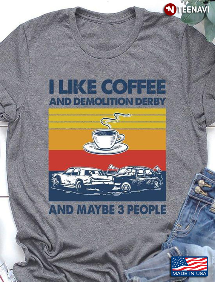 I Like Coffee And Demolition Derby And Maybe 3 People Vintage