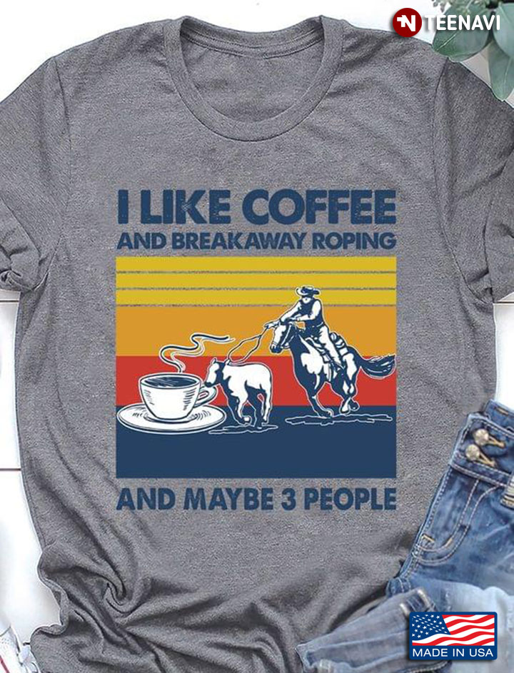 I Like Coffee And Breakaway Roping And Maybe 3 People