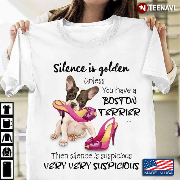 Silence Is Golden Unless You Have A Boston Terrier Then Silence Is Suspicious Very Very Suspicious