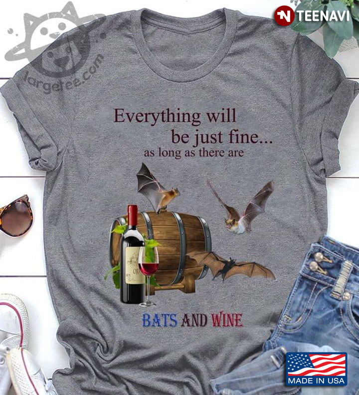 Everything Will Be Just Fine As Long As There Are Bats And Wine