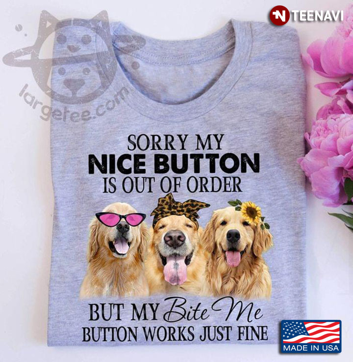 Golden Retriever Sorry My Nice Button Is Out Of Order But My Bite Me Button Works Just Fine