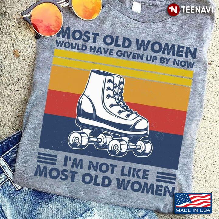Most Old Women Would Have Given Up By Now I'm Not Like Most Old Women Roller Skate Vintage