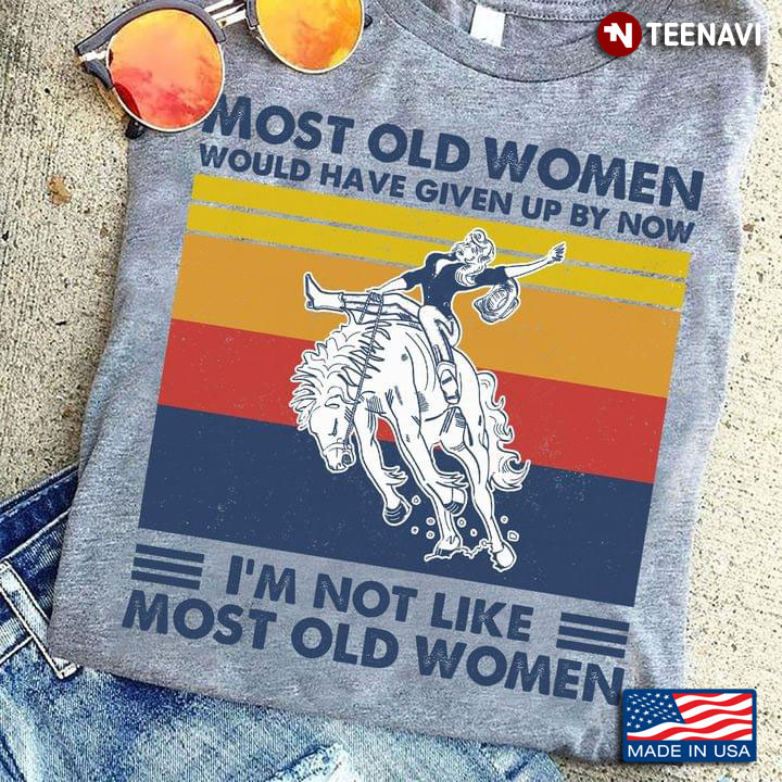 Most Old Women Would Have Given Up By Now I'm Not Like Most Old Women Horse Riding Vintage