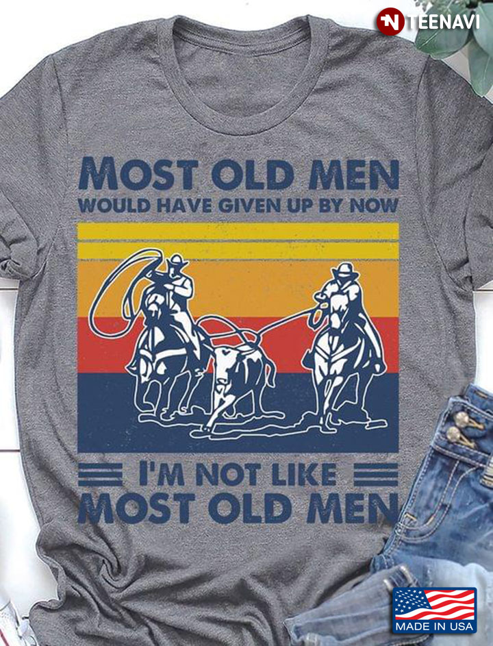 Most Old Men Would Have Given Up By Now I'm Not Like Most Old Men Team Roping Vintage