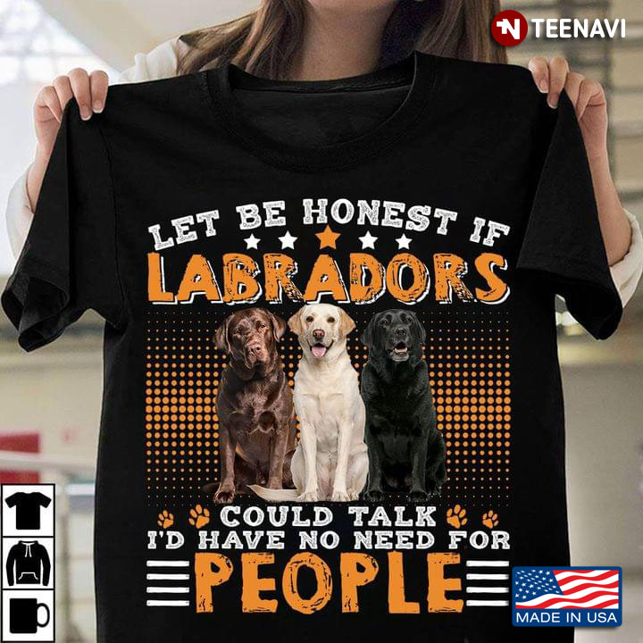 Let Be Honest If Labradors Could Talk I'd Have No Need For People