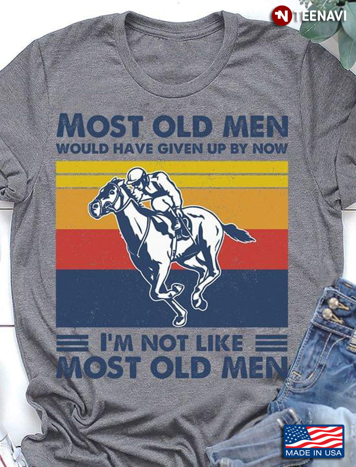 Most Old Men Would Have Given Up By Now I'm Not Like Most Old Men Horse Racing Vintage