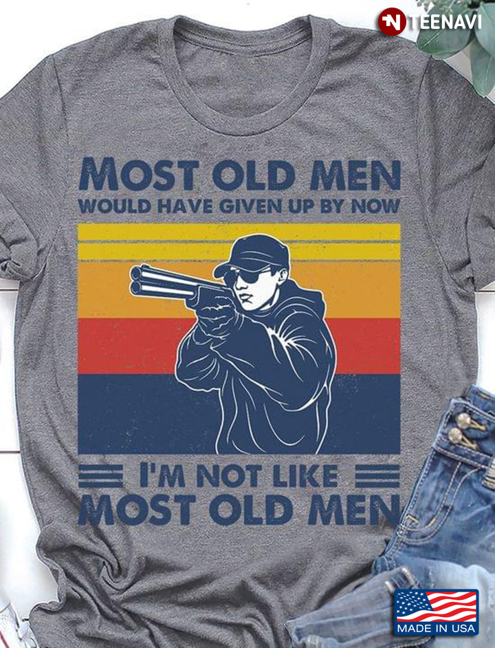 Most Old Men Would Have Given Up By Now I'm Not Like Most Old Men Sporting Clays Racing Vintage