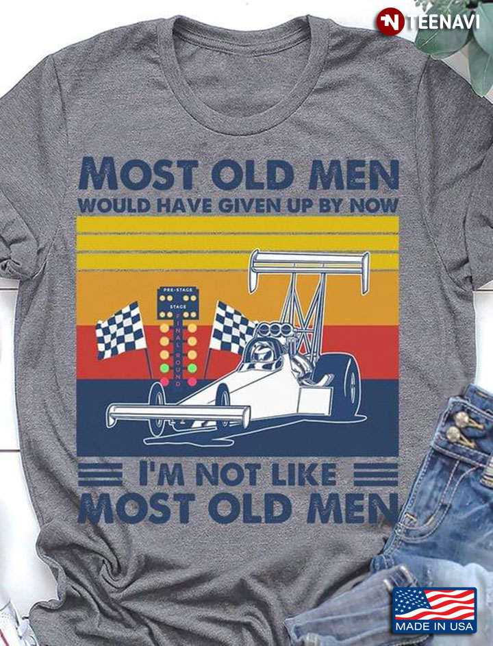 Most Old Men Would Have Given Up By Now I'm Not Like Most Old Men Drag Racing Vintage