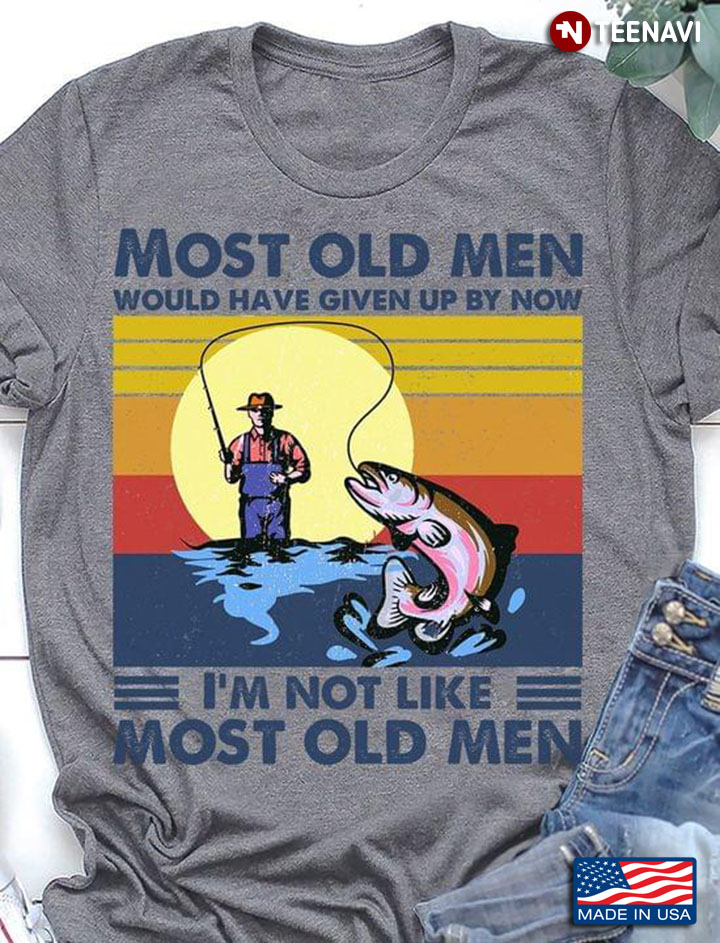 Most Old Men Would Have Given Up By Now I'm Not Like Most Old Men Fishing Vintage