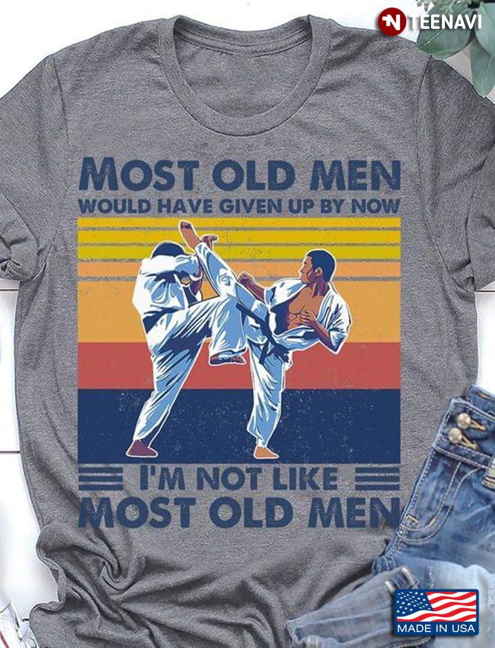Most Old Men Would Have Given Up By Now I'm Not Like Most Old Men Karate Vintage