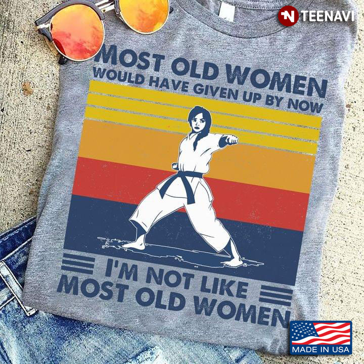 Most Old Women Would Have Given Up By Now I'm Not Like Most Old Women Taekwondo Vintage