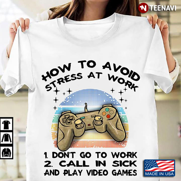 How To Avoid Stress At Work Don't Go To Work Call In Sick And Play Video Games