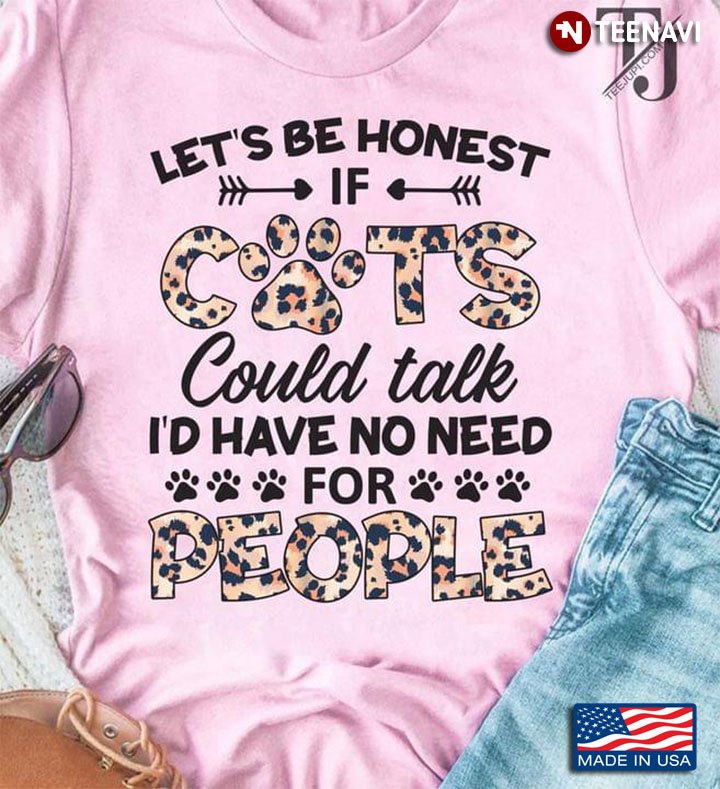 Let's Be Honest If Cats Could Talk I'd Have No Need For People Cat Lovers