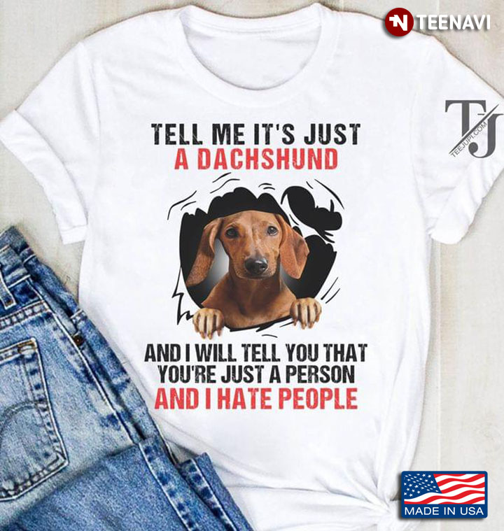 Tell Me It's Just A Dachshund And I Will Tell You That You're Just A Person And I Hate People