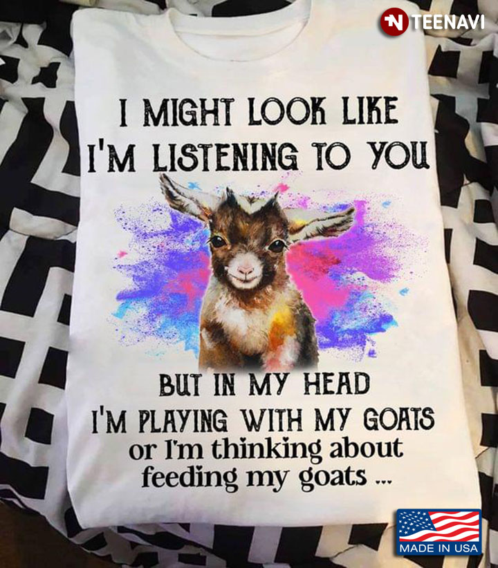 I Might Look Like I'm Listening To You But In My Head I'm Playing With My Goats Or I'm Thinking