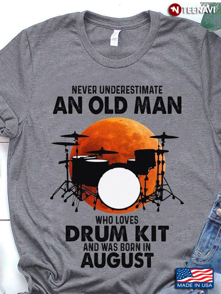 Never Underestimate An Old Man Who Loves Drum Kit And Was Born In August