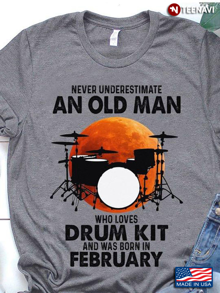 Never Underestimate An Old Man Who Loves Drum Kit And Was Born In February