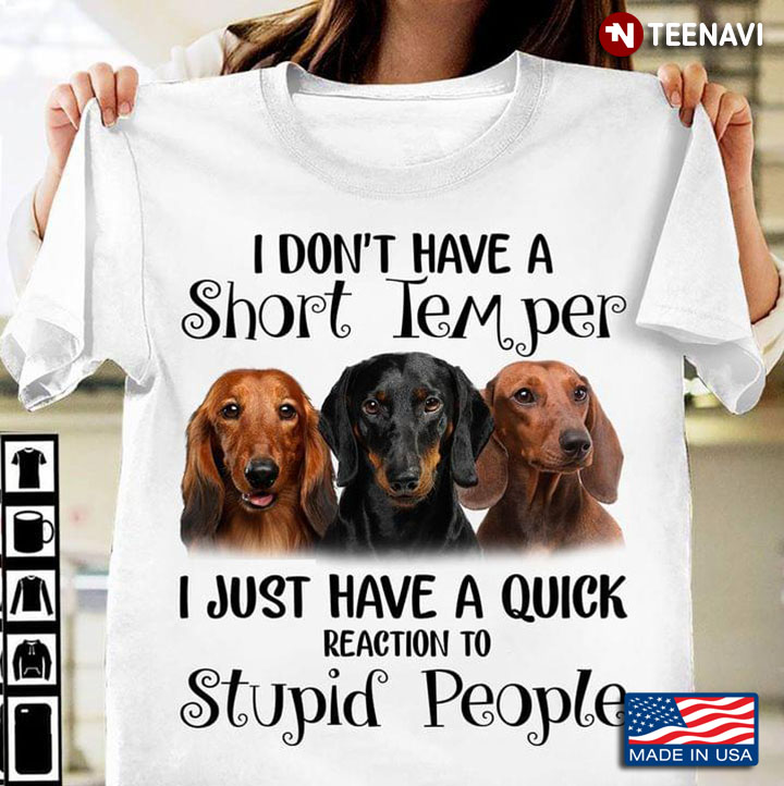 Three Dachshunds I Don't Have A Short Temper I Just Have A Quick Reaction Stupid People