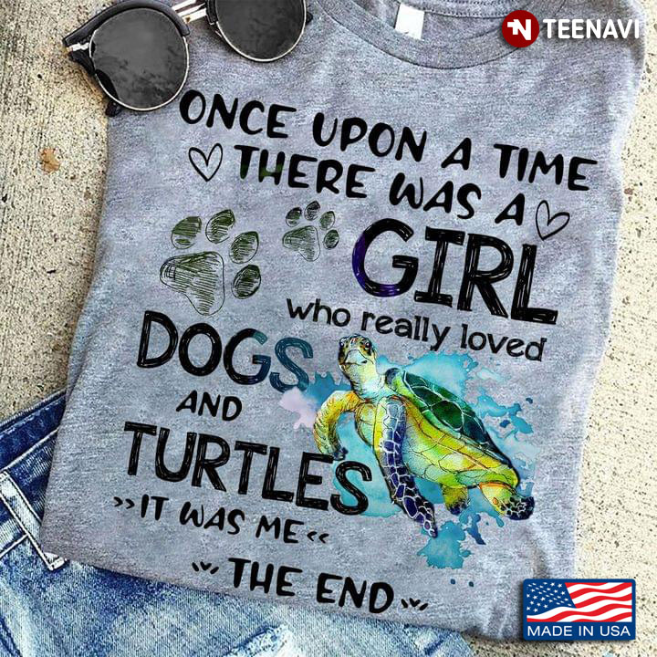Once Upon A Time There Was A Girl Who Really Loved Dogs And Turtles It Was Me The End