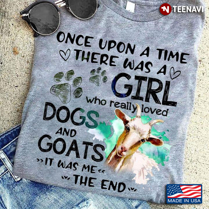 Once Upon A Time There Was A Girl Who Really Loved Dogs And Goats It Was Me The End
