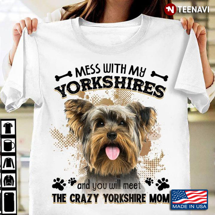 Mess With My Yorkshires And You Will Meet The Crazy Yorkshire Mom