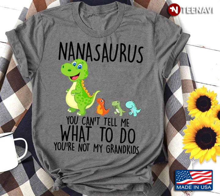 Nanasaurus You Can't Tell Me What To Do You're Not My Grandkids