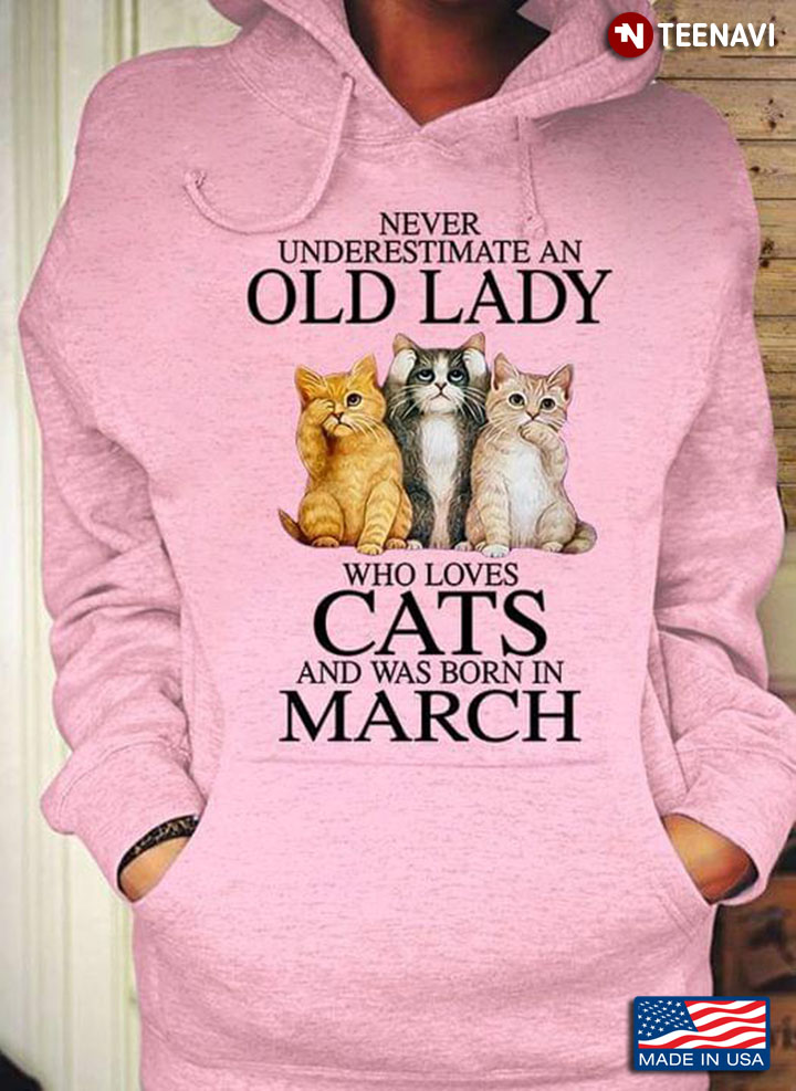 Never Underestimate An Old Lady Who Loves Cats And Was Born In March