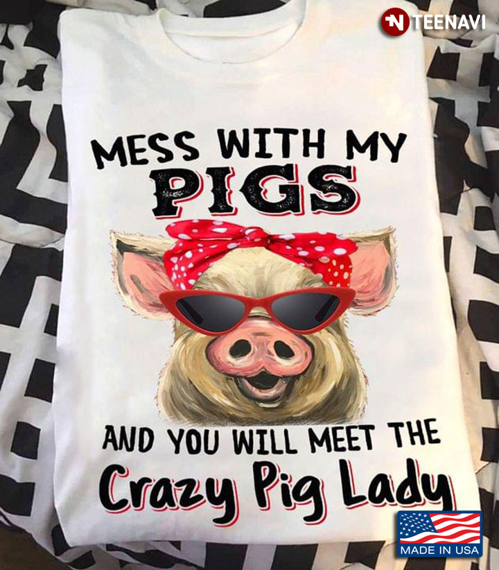 Mess With My Pigs And You Will Meet The Crazy Pig Lady Pig With Headband And Glasses
