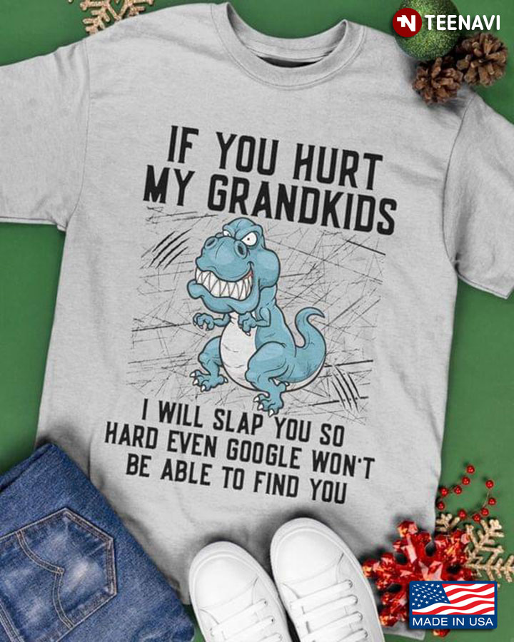 Dinosaur If You Hurt My Grandkids I Will Slap You So Hard Even Google Won't Be Able To Find You