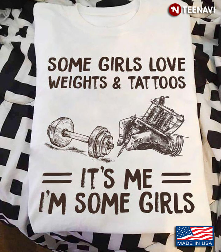 Some Girls Love Weights And Tattoos It's Me I'm Some Girls