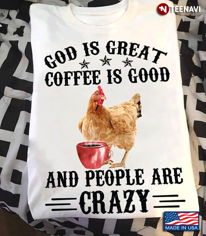 Chicken God Is Great Coffee Is Good And People Are Crazy