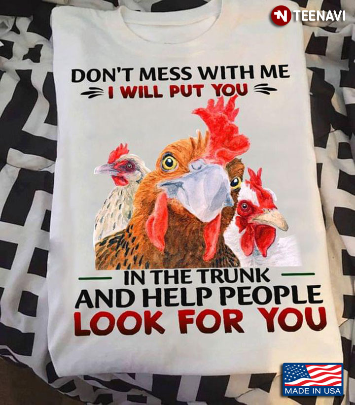 Chickens Don't Mess With Me I Will Put You In The Trunk And Help People Look For You