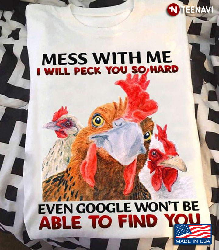 Chickens Mess With Me I Will Peck You So Hard Even Google Won't Be Able To Find You