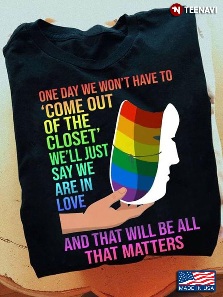 LGBT One Day We Won't Have To Come Out Of The Closet We'll Just Say We Are In Love And That Will Be