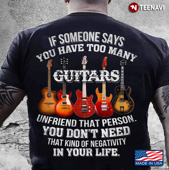 If Someone Says You Have Too Many Guitars Unfriend That Person You Don't Need That Kind Of
