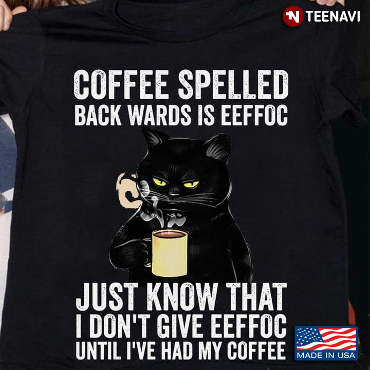 Cat Coffee Spelled Back Wards Is Eeffoc Just Know That I Don't Give Eeffoc Until I've Had My Coffee