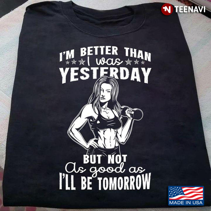 I'm Better Than I Was Yesterday But Not As Good As I'll Be Tomorrow Fitness Woman