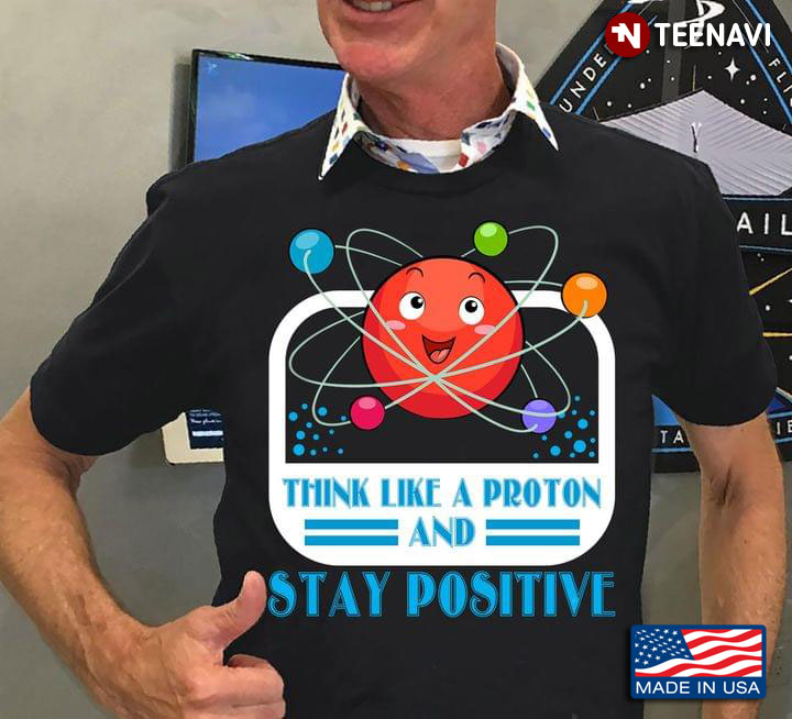 Science Think Like A Proton And Stay Positive