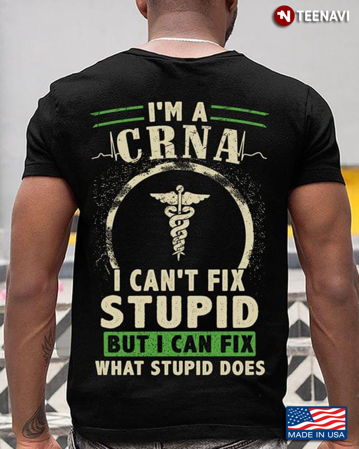 I'm A CRNA I Can't Fix Stupid But I Can Fix What Stupid Does