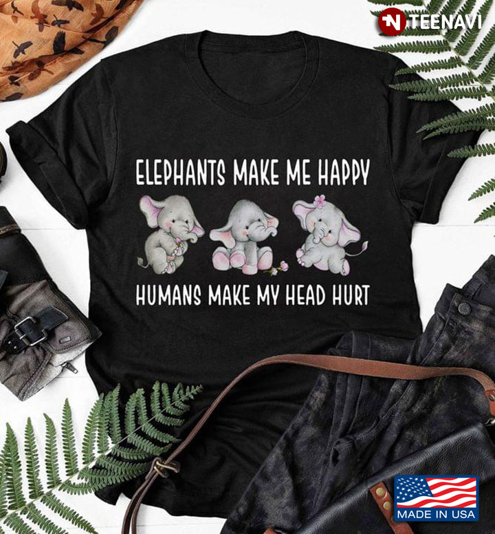 Elephants Make Me Happy Humans Make My Head Hurt